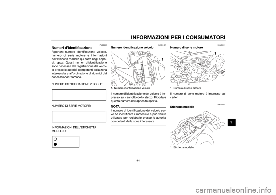 YAMAHA MT-09 2014 Manuale duso (in Italian) INFORMAZIONI PER I CONSUMATORI
9-1
9
HAU53562
Numeri d’id entificazioneRiportare numero identificazione veicolo,
numero di serie motore e informazioni
dell’etichetta modello qui sotto negli appo-
YAMAHA MT-09 2014 Manuale duso (in Italian) INFORMAZIONI PER I CONSUMATORI
9-1
9
HAU53562
Numeri d’id entificazioneRiportare numero identificazione veicolo,
numero di serie motore e informazioni
dell’etichetta modello qui sotto negli appo-