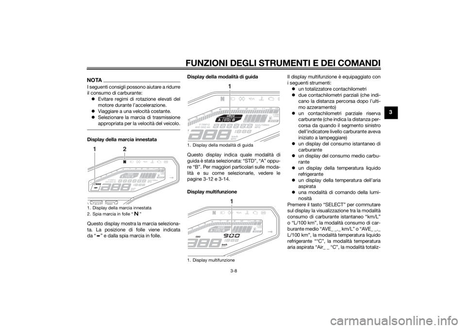 YAMAHA MT-09 2014 Manuale duso (in Italian) FUNZIONI DEGLI STRUMENTI E DEI COMANDI
3-8
3
NOTAI seguenti consigli possono aiutare a ridurre
il consumo di carburante: Evitare regimi di rotazione elevati del
motore durante l’accelerazione.
YAMAHA MT-09 2014 Manuale duso (in Italian) FUNZIONI DEGLI STRUMENTI E DEI COMANDI
3-8
3
NOTAI seguenti consigli possono aiutare a ridurre
il consumo di carburante: Evitare regimi di rotazione elevati del
motore durante l’accelerazione.