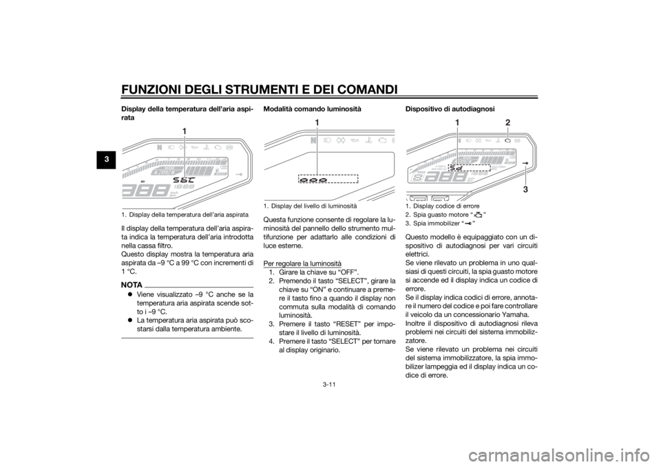 YAMAHA MT-09 2014 Manuale duso (in Italian) FUNZIONI DEGLI STRUMENTI E DEI COMANDI
3-11
3
Display della temperatura dell’aria aspi-
rata
Il display della temperatura dell’aria aspira-
ta indica la temperatura dell’aria introdotta
nella c YAMAHA MT-09 2014 Manuale duso (in Italian) FUNZIONI DEGLI STRUMENTI E DEI COMANDI
3-11
3
Display della temperatura dell’aria aspi-
rata
Il display della temperatura dell’aria aspira-
ta indica la temperatura dell’aria introdotta
nella c