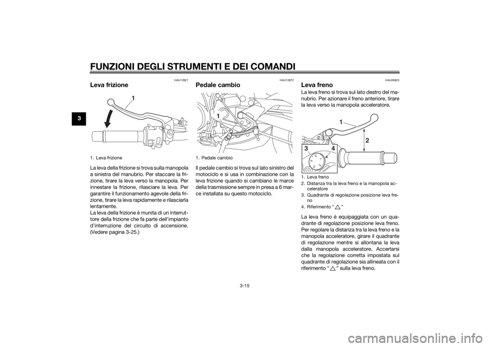 YAMAHA MT-09 2014 Manuale duso (in Italian) FUNZIONI DEGLI STRUMENTI E DEI COMANDI
3-15
3
HAU12821
Leva frizioneLa leva della frizione si trova sulla manopola
a sinistra del manubrio. Per staccare la fri-
zione, tirare la leva verso la manopola YAMAHA MT-09 2014 Manuale duso (in Italian) FUNZIONI DEGLI STRUMENTI E DEI COMANDI
3-15
3
HAU12821
Leva frizioneLa leva della frizione si trova sulla manopola
a sinistra del manubrio. Per staccare la fri-
zione, tirare la leva verso la manopola