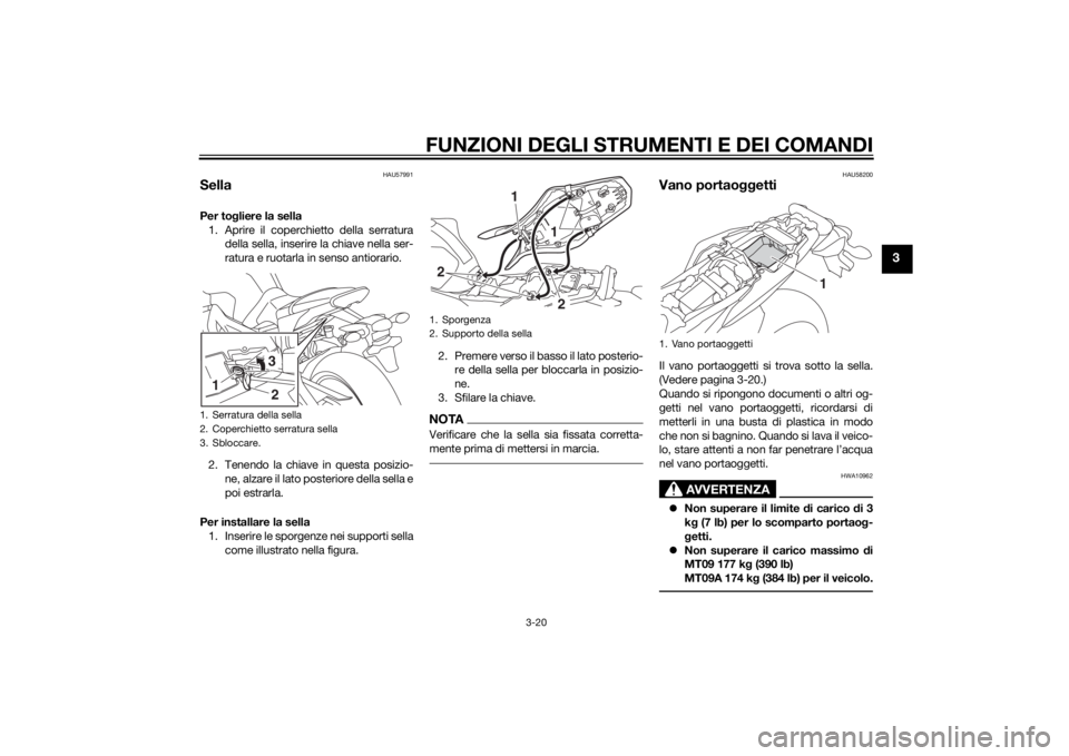 YAMAHA MT-09 2014 Manuale duso (in Italian) FUNZIONI DEGLI STRUMENTI E DEI COMANDI
3-20
3
HAU57991
SellaPer togliere la sella
1. Aprire il coperchietto della serratura della sella, inserire la chiave nella ser-
ratura e ruotarla in senso antior YAMAHA MT-09 2014 Manuale duso (in Italian) FUNZIONI DEGLI STRUMENTI E DEI COMANDI
3-20
3
HAU57991
SellaPer togliere la sella
1. Aprire il coperchietto della serratura della sella, inserire la chiave nella ser-
ratura e ruotarla in senso antior