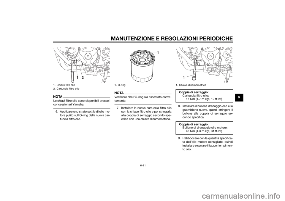 YAMAHA MT-09 2014 Manuale duso (in Italian) MANUTENZIONE E REGOLAZIONI PERIODICHE
6-11
6
NOTALe chiavi filtro olio sono disponibili presso i
concessionari Yamaha.6. Applicare uno strato sottile di olio mo-
tore pulito sull’O-ring della nuova YAMAHA MT-09 2014 Manuale duso (in Italian) MANUTENZIONE E REGOLAZIONI PERIODICHE
6-11
6
NOTALe chiavi filtro olio sono disponibili presso i
concessionari Yamaha.6. Applicare uno strato sottile di olio mo-
tore pulito sull’O-ring della nuova