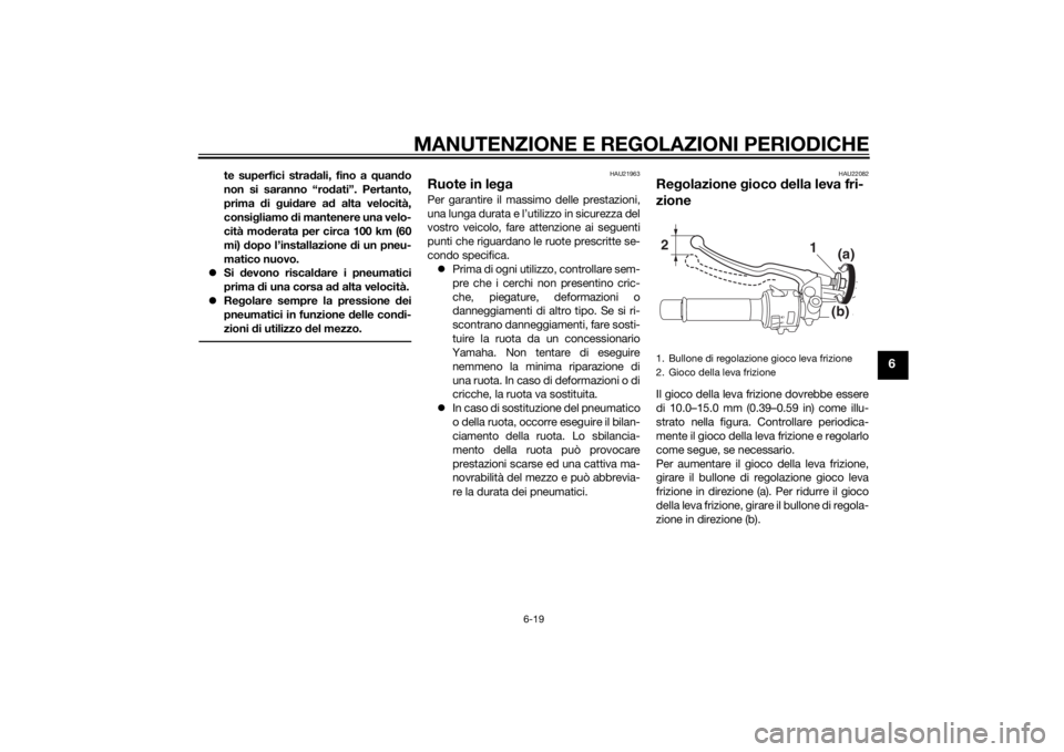 YAMAHA MT-09 2014 Manuale duso (in Italian) MANUTENZIONE E REGOLAZIONI PERIODICHE
6-19
6
te superfici stradali, fino a quand o
non si saranno “ro dati”. Pertanto,
prima di gui dare a d alta velocità,
consi gliamo di mantenere una velo- YAMAHA MT-09 2014 Manuale duso (in Italian) MANUTENZIONE E REGOLAZIONI PERIODICHE
6-19
6
te superfici stradali, fino a quand o
non si saranno “ro dati”. Pertanto,
prima di gui dare a d alta velocità,
consi gliamo di mantenere una velo-
