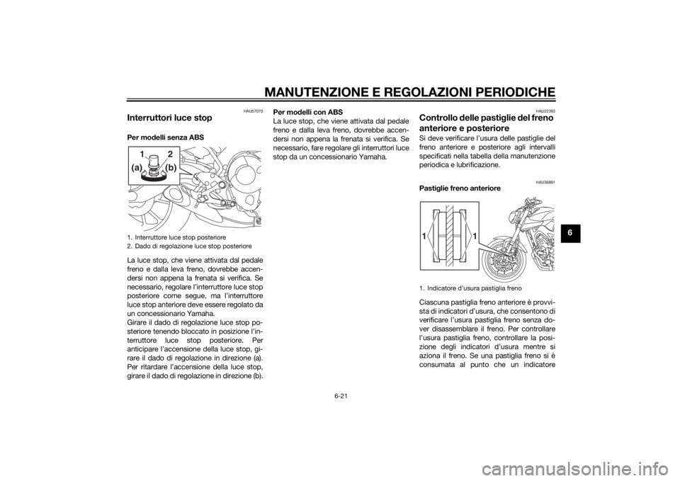YAMAHA MT-09 2014 Manuale duso (in Italian) MANUTENZIONE E REGOLAZIONI PERIODICHE
6-21
6
HAU57070
Interruttori luce stopPer modelli senza ABS
La luce stop, che viene attivata dal pedale
freno e dalla leva freno, dovrebbe accen-
dersi non appena YAMAHA MT-09 2014 Manuale duso (in Italian) MANUTENZIONE E REGOLAZIONI PERIODICHE
6-21
6
HAU57070
Interruttori luce stopPer modelli senza ABS
La luce stop, che viene attivata dal pedale
freno e dalla leva freno, dovrebbe accen-
dersi non appena