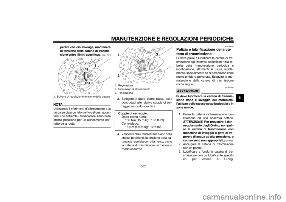YAMAHA MT-09 2014  Manuale duso (in Italian) MANUTENZIONE E REGOLAZIONI PERIODICHE
6-25
6
pedire che ciò avven ga, mantenere
la tensione  della catena d i trasmis-
sione entro i limiti specificati.
 [HCA17791]
NOTAUtilizzando i riferimenti d’
