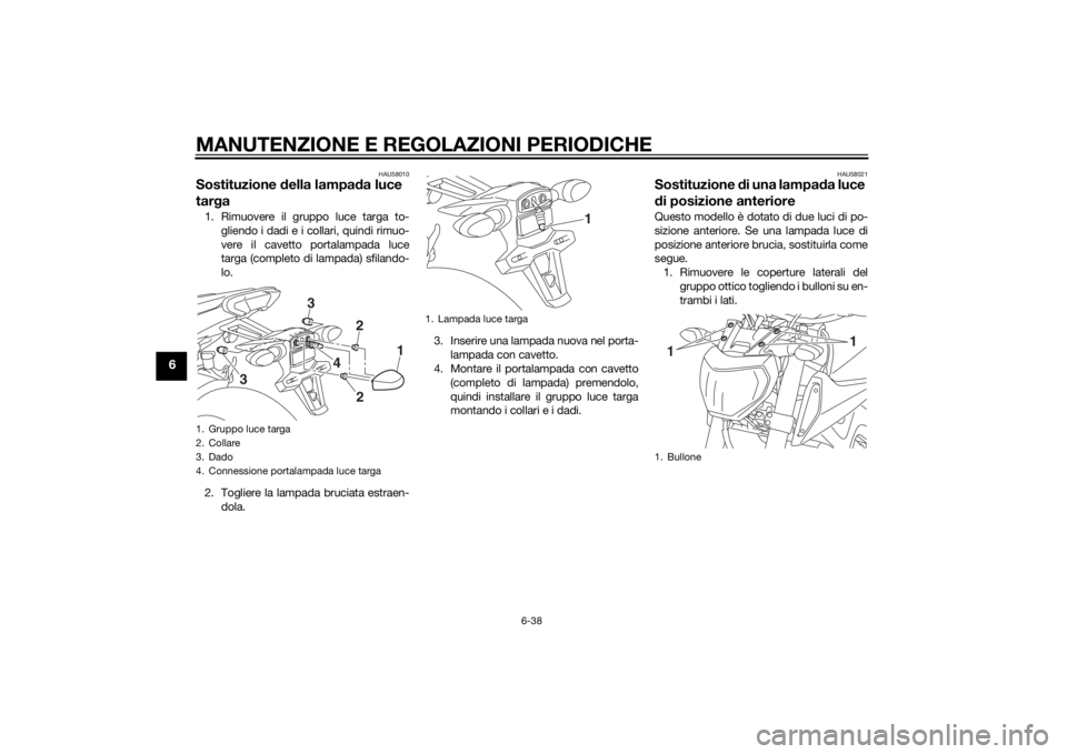 YAMAHA MT-09 2014 Manuale duso (in Italian) MANUTENZIONE E REGOLAZIONI PERIODICHE
6-38
6
HAU58010
Sostituzione della lampa da luce
tar ga1. Rimuovere il gruppo luce targa to-
gliendo i dadi e i collari, quindi rimuo-
vere il cavetto portalampa YAMAHA MT-09 2014 Manuale duso (in Italian) MANUTENZIONE E REGOLAZIONI PERIODICHE
6-38
6
HAU58010
Sostituzione della lampa da luce
tar ga1. Rimuovere il gruppo luce targa to-
gliendo i dadi e i collari, quindi rimuo-
vere il cavetto portalampa