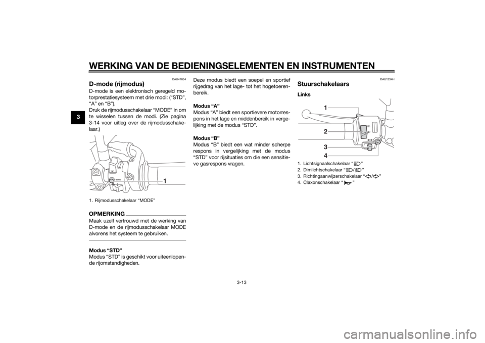 YAMAHA MT-09 2014  Instructieboekje (in Dutch) WERKING VAN DE BEDIENINGSELEMENTEN EN INSTRUMENTEN
3-13
3
DAU47634
D-mode (rijmo dus)D-mode is een elektronisch geregeld mo-
torprestatiesysteem met drie modi: (“STD”,
“A” en “B”).
Druk de
