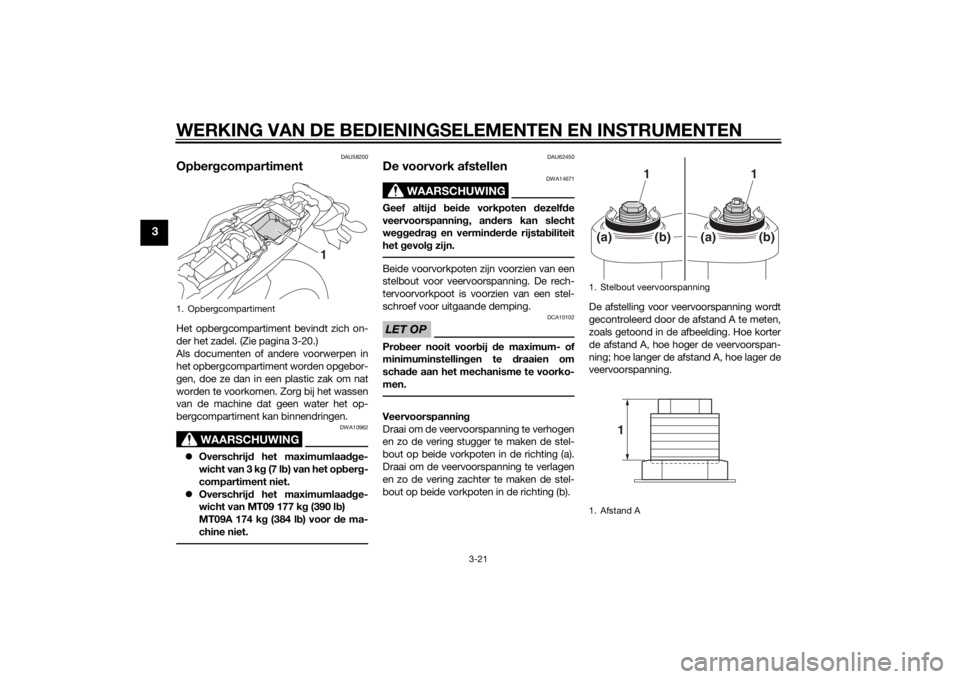 YAMAHA MT-09 2014 Instructieboekje (in Dutch) WERKING VAN DE BEDIENINGSELEMENTEN EN INSTRUMENTEN
3-21
3
DAU58200
Opber gcompartimentHet opbergcompartiment bevindt zich on-
der het zadel. (Zie pagina 3-20.)
Als documenten of andere voorwerpen in
h YAMAHA MT-09 2014 Instructieboekje (in Dutch) WERKING VAN DE BEDIENINGSELEMENTEN EN INSTRUMENTEN
3-21
3
DAU58200
Opber gcompartimentHet opbergcompartiment bevindt zich on-
der het zadel. (Zie pagina 3-20.)
Als documenten of andere voorwerpen in
h
