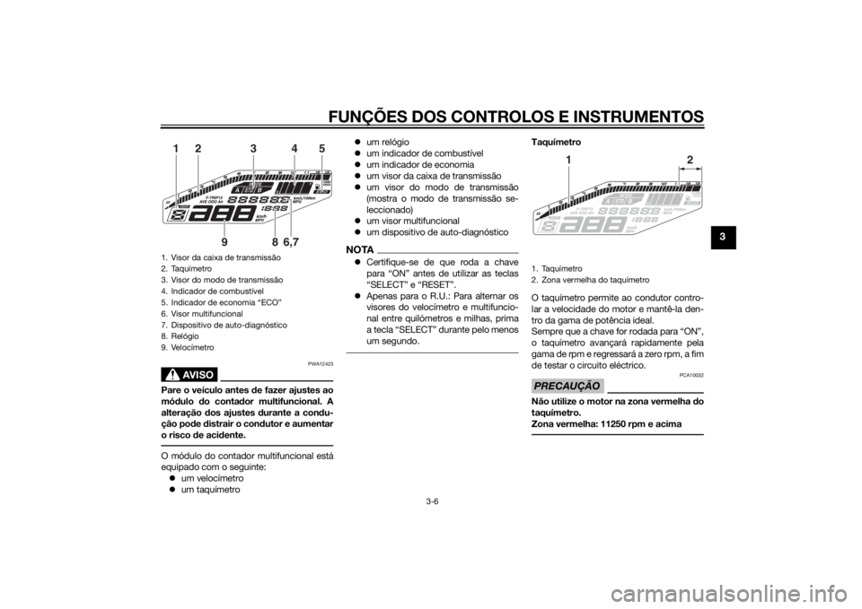 YAMAHA MT-09 2014 Manual de utilização (in Portuguese) FUNÇÕES DOS CONTROLOS E INSTRUMENTOS
3-6
3
AVISO
PWA12423
Pare o veículo antes de fazer ajustes ao
mó dulo do conta dor multifuncional. A
alteração dos ajustes durante a con du-
ção po de YAMAHA MT-09 2014 Manual de utilização (in Portuguese) FUNÇÕES DOS CONTROLOS E INSTRUMENTOS
3-6
3
AVISO
PWA12423
Pare o veículo antes de fazer ajustes ao
mó dulo do conta dor multifuncional. A
alteração dos ajustes durante a con du-
ção po de