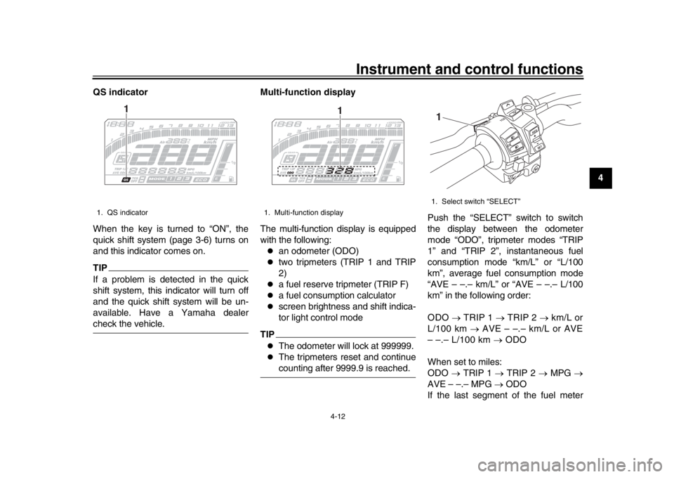 YAMAHA MT-10 2020 Owners Guide Instrument and control functions
4-12
1
2
345
6
7
8
9
10
11
12
QS indicator
When the key is turned to “ON”, the
quick shift system (page 3-6) turns on
and this indicator comes on.
TIPIf a problem 