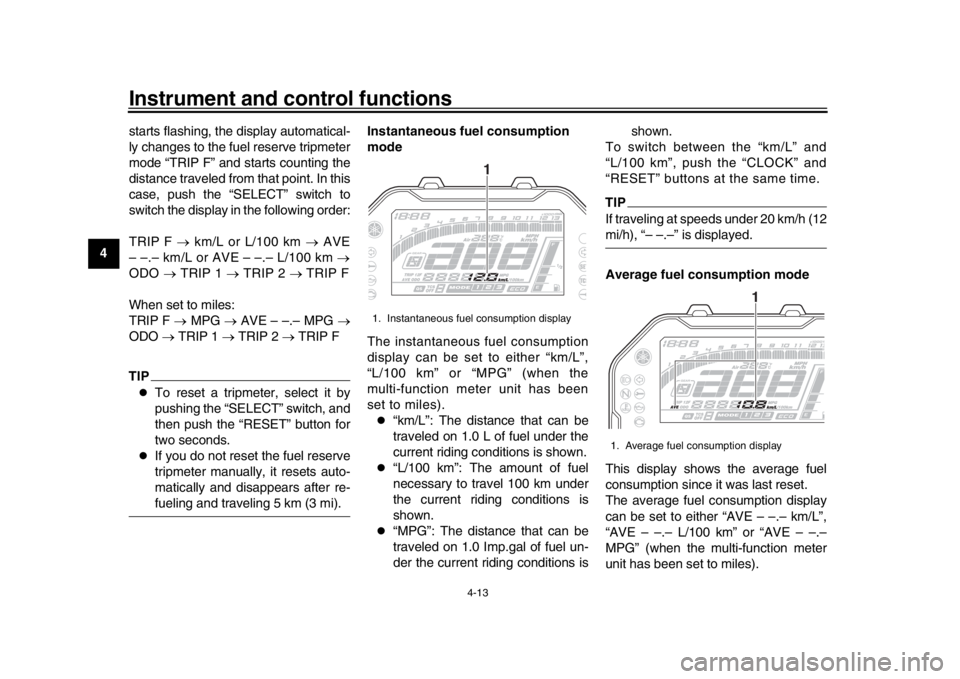 YAMAHA MT-10 2020 Owners Guide Instrument and control functions
4-13
1
2
34
5
6
7
8
9
10
11
12 starts flashing, the display automatical-
ly changes to the fuel reserve tripmeter
mode “TRIP F” and starts counting the
distance tr