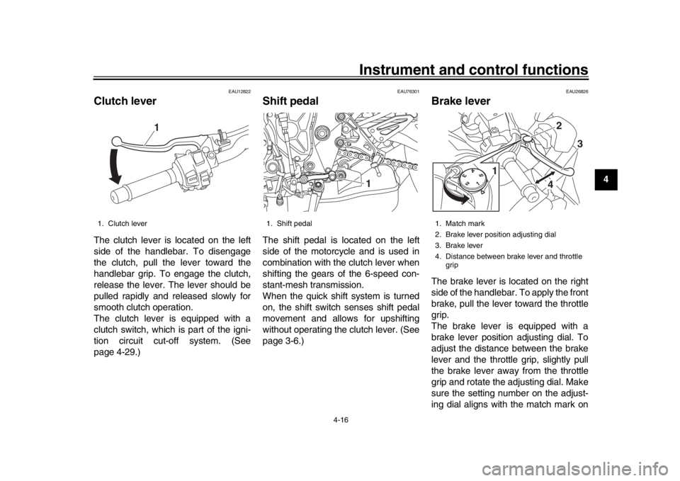 YAMAHA MT-10 2020 Owners Guide Instrument and control functions
4-16
1
2
345
6
7
8
9
10
11
12
EAU12822
Clutch leverThe clutch lever is located on the left
side of the handlebar. To disengage
the clutch, pull the lever toward the
ha