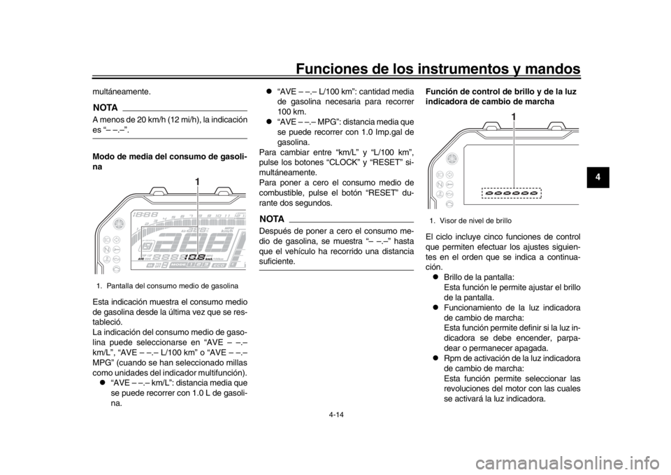 YAMAHA MT-10 2020  Manuale de Empleo (in Spanish) Funciones de los instrumentos y mandos
4-14
1
2
345
6
7
8
9
10
11
12
multáneamente.NOTAA menos de 20 km/h (12 mi/h), la indicaciónes “– –.–”.
Modo de media del consumo de gasoli-
na
Esta i