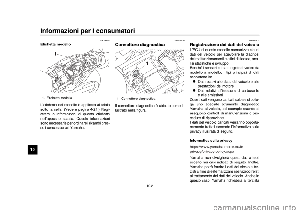 YAMAHA MT-10 2020 Manuale duso (in Italian) Informazioni per I consumatori
10-2
1
2
3
4
5
6
7
8
910
11
12
HAU26481
Etichetta modello
L’etichetta del modello è applicata al telaio
sotto la sella. (Vedere pagina 4-21.) Regi-
strare le informaz YAMAHA MT-10 2020 Manuale duso (in Italian) Informazioni per I consumatori
10-2
1
2
3
4
5
6
7
8
910
11
12
HAU26481
Etichetta modello
L’etichetta del modello è applicata al telaio
sotto la sella. (Vedere pagina 4-21.) Regi-
strare le informaz
