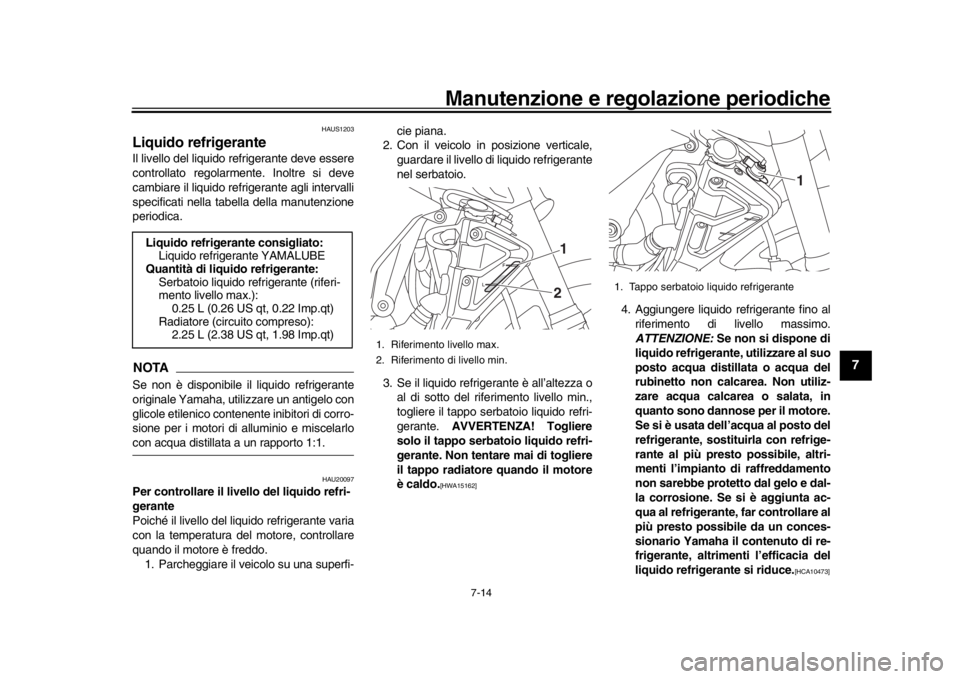 YAMAHA MT-10 2020 Manuale duso (in Italian) Manutenzione e regolazione periodiche
7-14
1
2
3
4
5
678
9
10
11
12
HAUS1203
Liquido refrigeranteIl livello del liquido refrigerante deve essere
controllato regolarmente. Inoltre si deve
cambiare il l YAMAHA MT-10 2020 Manuale duso (in Italian) Manutenzione e regolazione periodiche
7-14
1
2
3
4
5
678
9
10
11
12
HAUS1203
Liquido refrigeranteIl livello del liquido refrigerante deve essere
controllato regolarmente. Inoltre si deve
cambiare il l
