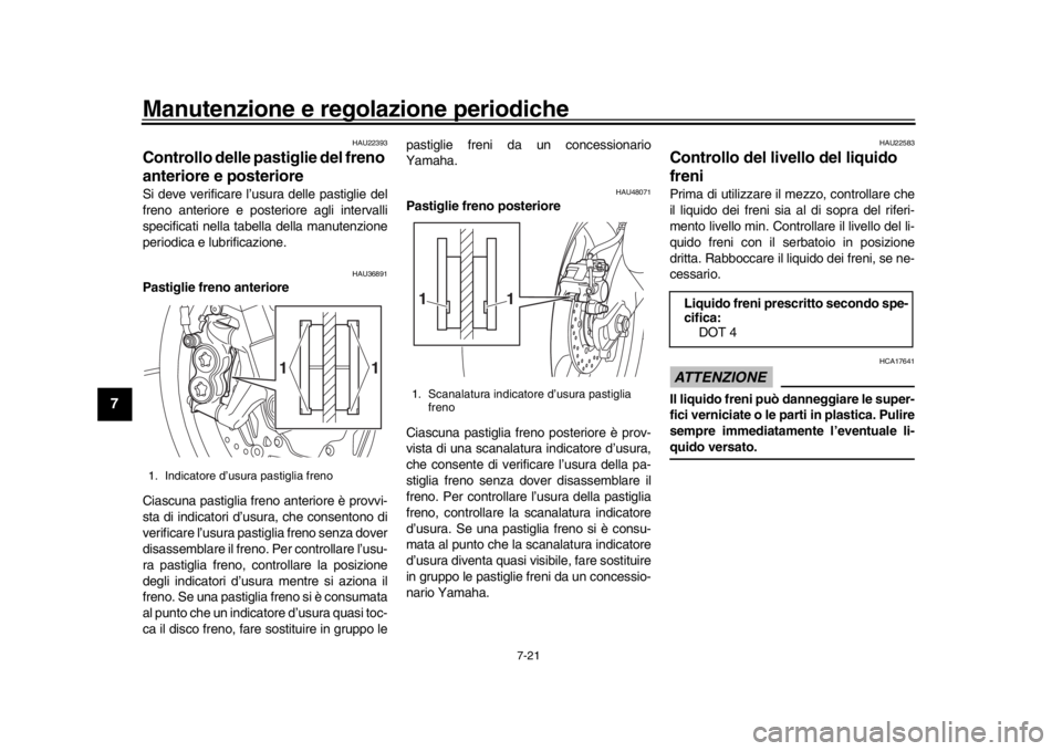 YAMAHA MT-10 2020 Manuale duso (in Italian) Manutenzione e regolazione periodiche
7-21
1
2
3
4
5
67
8
9
10
11
12
HAU22393
Controllo delle pastiglie del freno
anteriore e posterioreSi deve verificare l’usura delle pastiglie del
freno anterior YAMAHA MT-10 2020 Manuale duso (in Italian) Manutenzione e regolazione periodiche
7-21
1
2
3
4
5
67
8
9
10
11
12
HAU22393
Controllo delle pastiglie del freno
anteriore e posterioreSi deve verificare l’usura delle pastiglie del
freno anterior