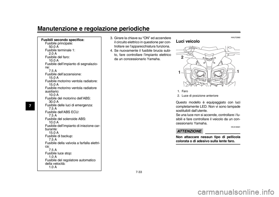 YAMAHA MT-10 2020  Manuale duso (in Italian) Manutenzione e regolazione periodiche
7-33
1
2
3
4
5
67
8
9
10
11
12
3. Girare la chiave su “ON” ed accendere il circuito elettrico in questione per con-
trollare se l’apparecchiatura funziona.
