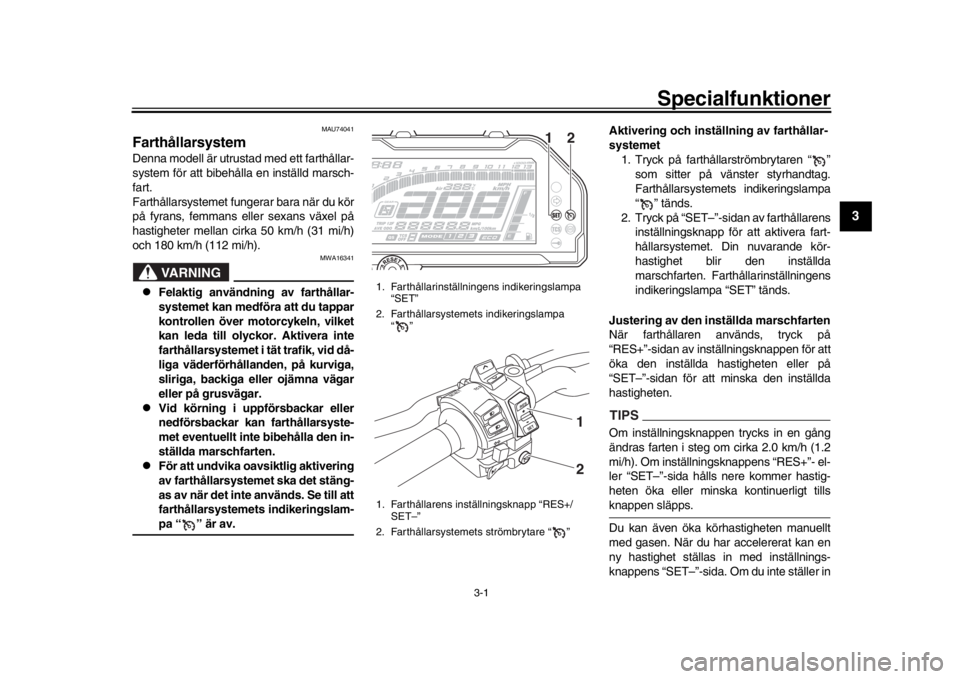 YAMAHA MT-10 2020  Bruksanvisningar (in Swedish) 3-1
1
234
5
6
7
8
9
10
11
12
S pecialfunktioner
MAU74041
FarthållarsystemDenna modell är utrustad med ett farthållar-
system för att bibehålla en inställd marsch-
fart.
Farthållarsystemet funge