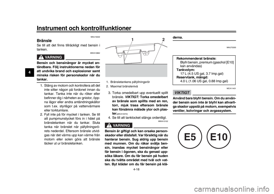 YAMAHA MT-10 2020  Bruksanvisningar (in Swedish) Instrument och kontrollfunktioner
4-18
1
2
34
5
6
7
8
9
10
11
12
MAU13222
BränsleSe till att det finns tillräckligt med bensin i
tanken.
VARNING
MWA10882
Bensin och bensinångor är mycket an-
tänd