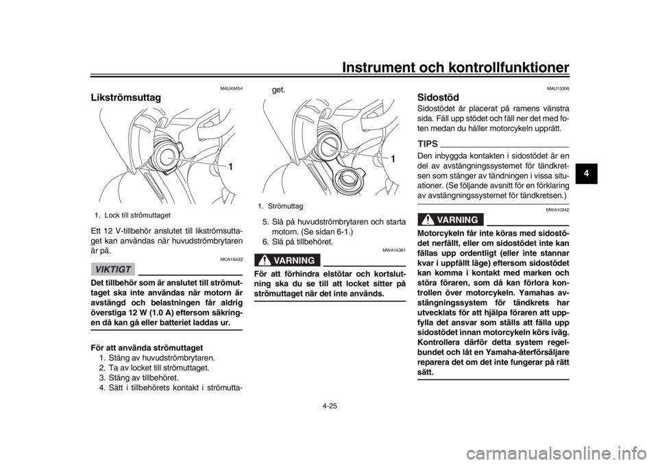 YAMAHA MT-10 2020  Bruksanvisningar (in Swedish) Instrument och kontrollfunktioner
4-25
1
2
345
6
7
8
9
10
11
12
MAU49454
Likströmsuttag Ett 12 V-tillbehör anslutet till likströmsutta-
get kan användas när  huvudströmbrytaren
är på.VIKTIGT
M