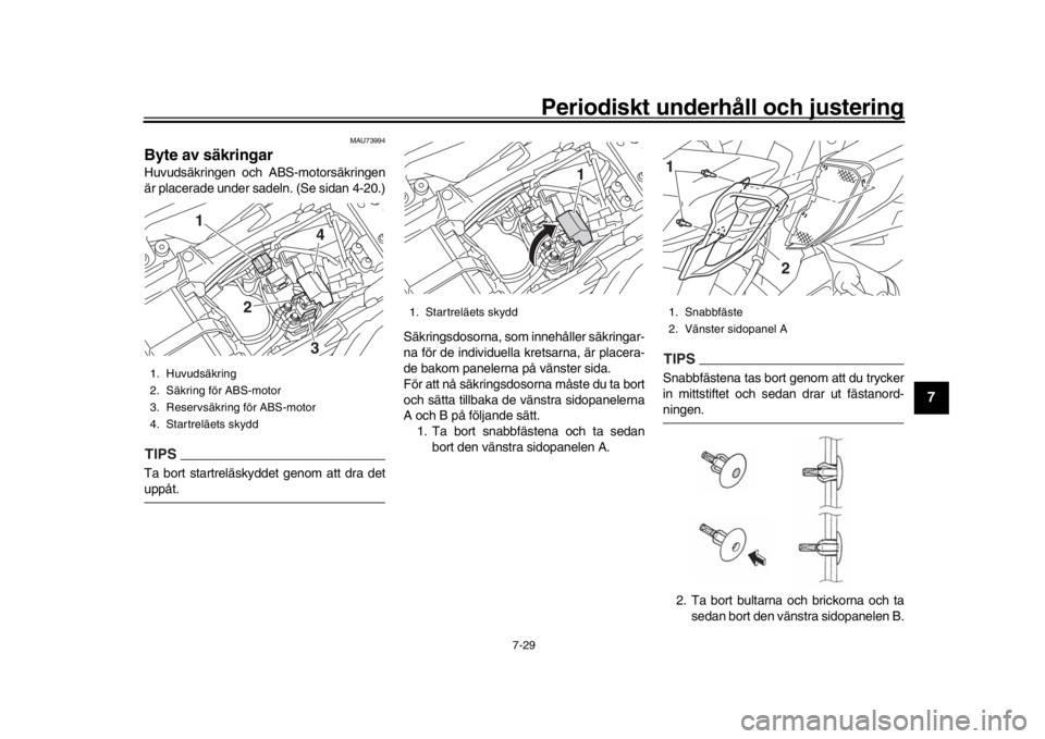 YAMAHA MT-10 2020  Bruksanvisningar (in Swedish) Periodiskt underhåll och justering
7-29
1
2
3
4
5
678
9
10
11
12
MAU73994
Byte av säkringarHuvudsäkringen och ABS-motorsäkringen
är placerade under sadeln. (Se sidan 4-20.)TIPSTa bort startreläs