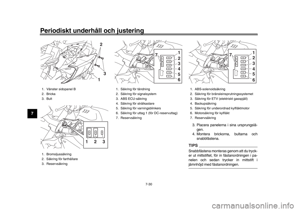 YAMAHA MT-10 2020  Bruksanvisningar (in Swedish) Periodiskt underhåll och justering
7-30
1
2
3
4
5
67
8
9
10
11
12
3. Placera panelerna i sina ursprungslä- gen.
4. Montera brickorna, bultarna och
snabbfästena.TIPSSnabbfästena monteras genom att 