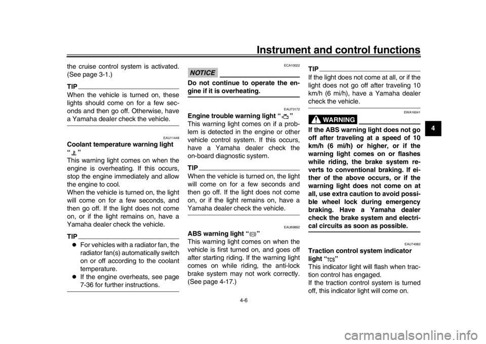 YAMAHA MT-10 2019  Owners Manual Instrument and control functions
4-6
1
2
345
6
7
8
9
10
11
12
the cruise control system is activated.
(See page 3-1.)
TIPWhen the vehicle is turned on, these
lights should come on for a few sec-
onds 