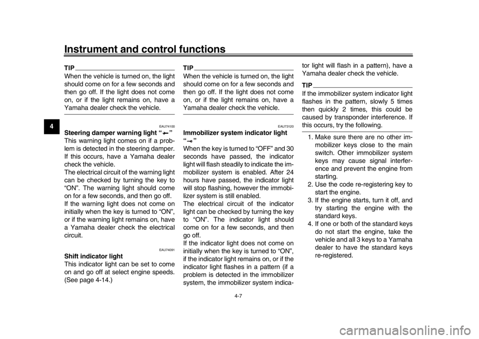 YAMAHA MT-10 2019  Owners Manual Instrument and control functions
4-7
1
2
34
5
6
7
8
9
10
11
12
TIPWhen the vehicle is turned on, the light
should come on for a few seconds and
then go off. If the light does not come
on, or if the li