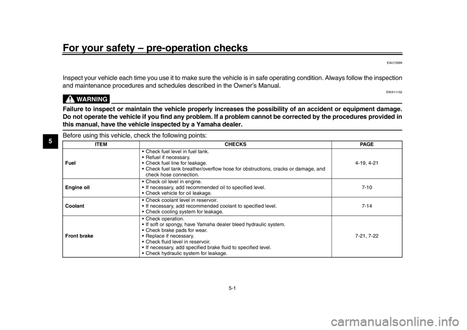 YAMAHA MT-10 2019  Owners Manual 5-1
1
2
3
45
6
7
8
9
10
11
12
For your safety – pre-operation checks
EAU15599
Inspect your vehicle each time you use it to make sure the vehi cle is in safe operating condition. Always follow the in