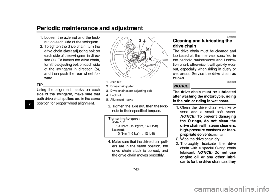 YAMAHA MT-10 2019  Owners Manual Periodic maintenance and adjustment
7-24
1
2
3
4
5
67
8
9
10
11
12 1. Loosen the axle nut and the lock-
nut on each side of the swingarm.
2. To tighten the drive chain, turn the drive chain slack adju