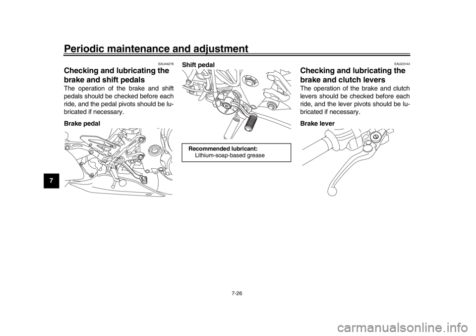 YAMAHA MT-10 2019 Manual Online Periodic maintenance and adjustment
7-26
1
2
3
4
5
67
8
9
10
11
12
EAU44276
Checking and lubricating the 
brake and shift pedalsThe operation of the brake and shift
pedals should be checked before eac