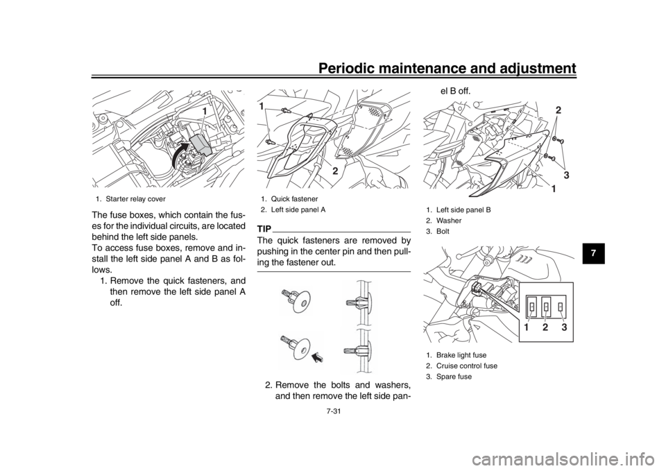 YAMAHA MT-10 2019  Owners Manual Periodic maintenance and adjustment7-31
1
2
3
4
5
678
9
10
11
12
The fuse boxes, which contain the fus-
es for the individual circuits, are located
behind the left side panels.
To access fuse boxes, r