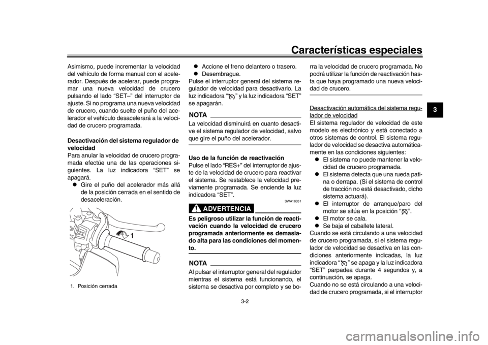 YAMAHA MT-10 2019  Manuale de Empleo (in Spanish) Características especiales
3-2
1
234
5
6
7
8
9
10
11
12
Asimismo, puede incrementar la velocidad
del vehículo de forma manual con el acele-
rador. Después de acelerar, puede progra-
mar una nueva v