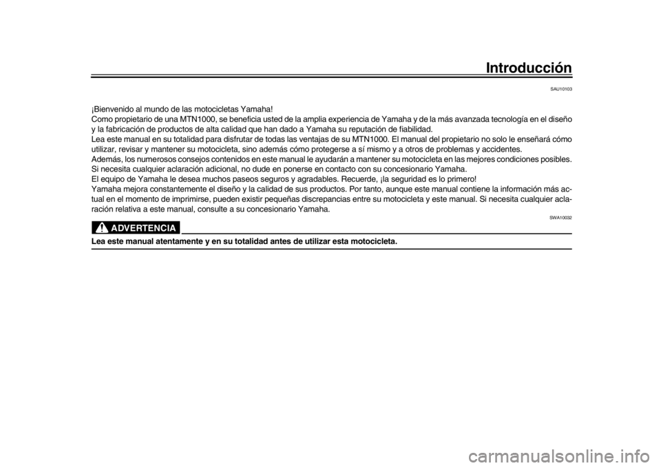 YAMAHA MT-10 2019  Manuale de Empleo (in Spanish) Introducción
SAU10103
¡Bienvenido al mundo de las motocicletas Yamaha!
Como propietario de una MTN1000, se beneficia usted de la amplia experiencia de Yamaha y de la más avanzada tecnología en el 