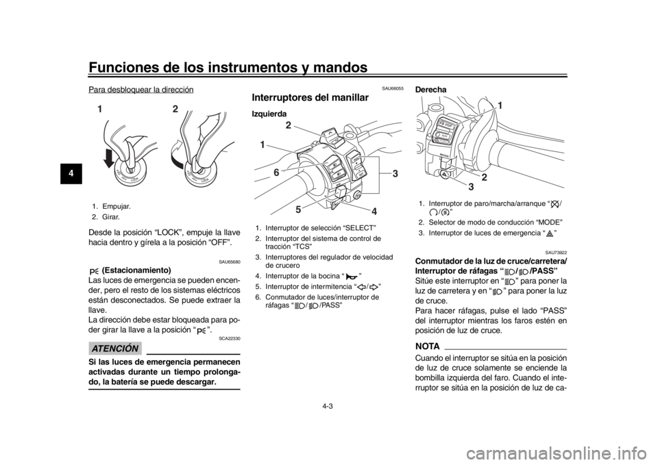 YAMAHA MT-10 2019  Manuale de Empleo (in Spanish) Funciones de los instrumentos y mandos
4-3
1
2
34
5
6
7
8
9
10
11
12
Para desbloquear la direcciónDesde la posición “LOCK”, empuje la llave
hacia dentro y gírela a la posición “OFF”.
SAU65