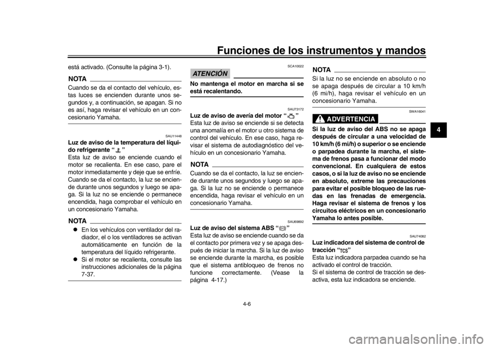 YAMAHA MT-10 2019  Manuale de Empleo (in Spanish) Funciones de los instrumentos y mandos
4-6
1
2
345
6
7
8
9
10
11
12
está activado. (Consulte la página 3-1).NOTACuando se da el contacto del vehículo, es-
tas luces se encienden durante unos se-
gu
