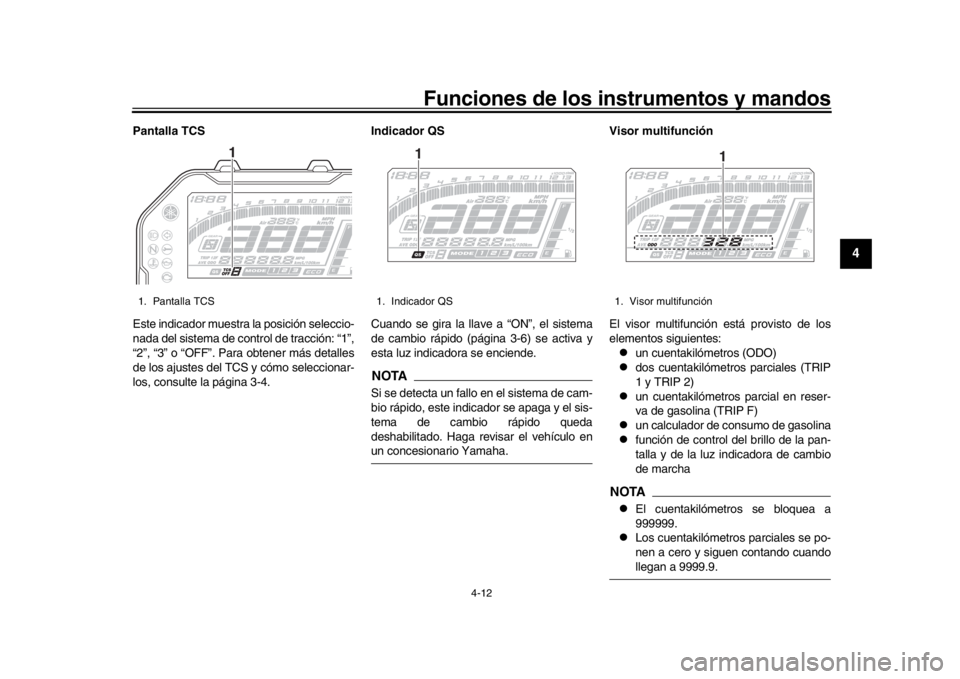 YAMAHA MT-10 2019  Manuale de Empleo (in Spanish) Funciones de los instrumentos y mandos
4-12
1
2
345
6
7
8
9
10
11
12
Pantalla TCS
Este indicador muestra la posición seleccio-
nada del sistema de control de tracción: “1”,
“2”, “3” o 