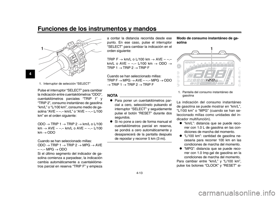 YAMAHA MT-10 2019  Manuale de Empleo (in Spanish) Funciones de los instrumentos y mandos
4-13
1
2
34
5
6
7
8
9
10
11
12
Pulse el interruptor “SELECT” para cambiar
la indicación entre cuentakilómetros “ODO”,
cuentakilómetros parciales “TR