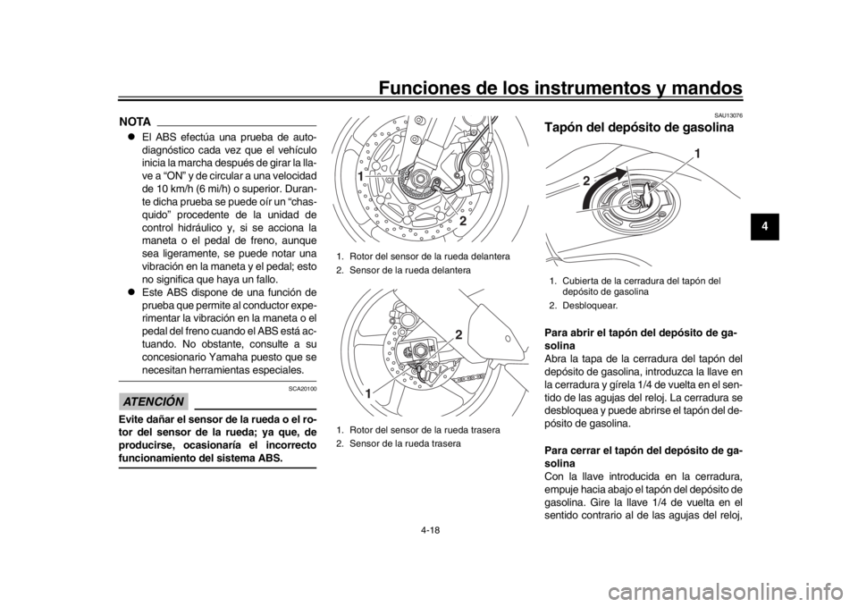 YAMAHA MT-10 2019  Manuale de Empleo (in Spanish) Funciones de los instrumentos y mandos
4-18
1
2
345
6
7
8
9
10
11
12
NOTAl
El ABS efectúa una prueba de auto-
diagnóstico cada vez que el vehículo
inicia la marcha después de girar la lla-
ve a �