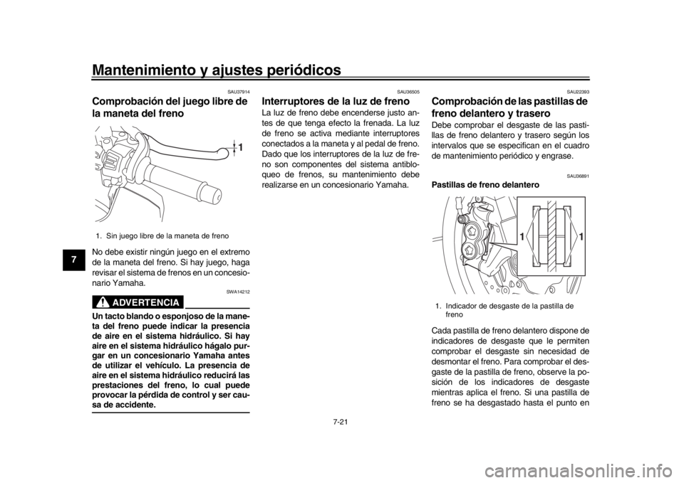YAMAHA MT-10 2019 Manuale de Empleo (in Spanish) Mantenimiento y ajustes periódicos
7-21
1
2
3
4
5
67
8
9
10
11
12
SAU37914
Comprobación del juego libre de
la maneta del frenoNo debe existir ningún juego en el extremo
de la maneta del freno. Si YAMAHA MT-10 2019 Manuale de Empleo (in Spanish) Mantenimiento y ajustes periódicos
7-21
1
2
3
4
5
67
8
9
10
11
12
SAU37914
Comprobación del juego libre de
la maneta del frenoNo debe existir ningún juego en el extremo
de la maneta del freno. Si