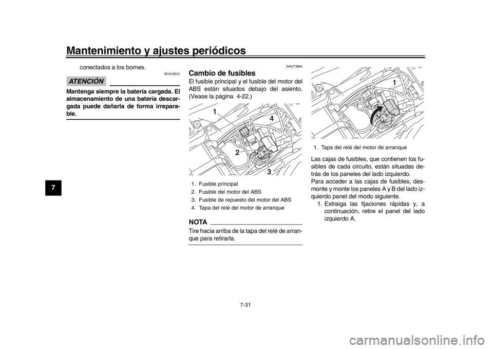 YAMAHA MT-10 2019  Manuale de Empleo (in Spanish) Mantenimiento y ajustes periódicos
7-31
1
2
3
4
5
67
8
9
10
11
12
conectados a los bornes.
ATENCIÓN 
SCA16531
Mantenga siempre la batería cargada. El
almacenamiento de una batería descar-
gada pue