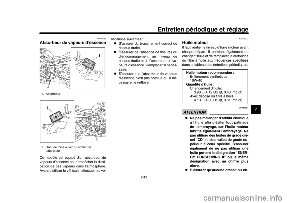 YAMAHA MT-10 2019  Notices Demploi (in French) Entretien périodique et réglage
7-10
1
2
3
4
5
678
9
10
11
12
FAU36112
Absorbeur de vapeurs d’essenceCe modèle est équipé d’un absorbeur de
vapeurs d’essence pour empêcher la dissi-
pation