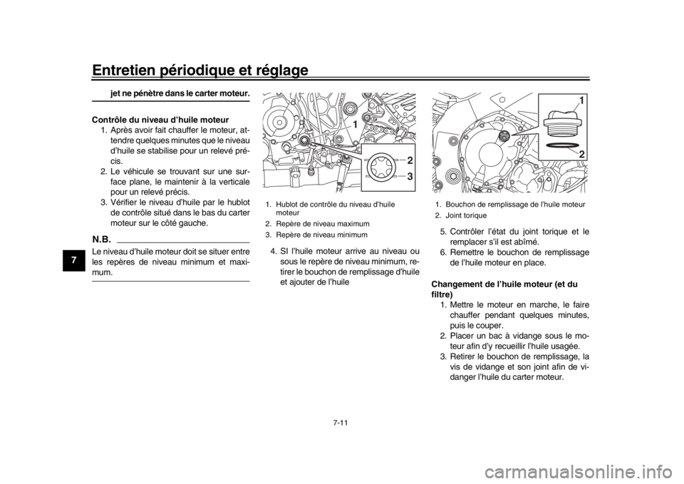 YAMAHA MT-10 2019  Notices Demploi (in French) Entretien périodique et réglage
7-11
1
2
3
4
5
67
8
9
10
11
12
jet ne pénètre dans le carter moteur.
Contrôle du niveau d’huile moteur 1. Après avoir fait chauffer le moteur, at-
tendre quelqu