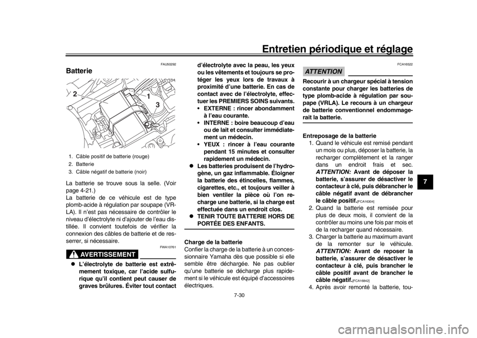 YAMAHA MT-10 2019  Notices Demploi (in French) Entretien périodique et réglage
7-30
1
2
3
4
5
678
9
10
11
12
FAU50292
BatterieLa batterie se trouve sous la selle. (Voir
page 4-21.)
La batterie de ce véhicule est de type
plomb-acide à régulati