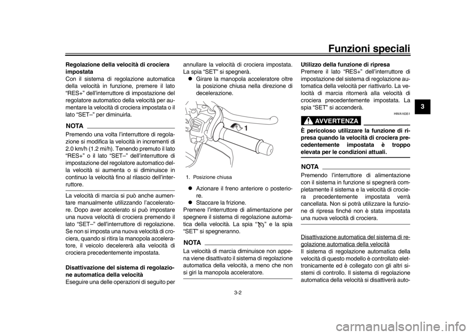 YAMAHA MT-10 2019 Manuale duso (in Italian) Funzioni speciali
3-2
1
234
5
6
7
8
9
10
11
12
Regolazione della velocità di crociera
impostata
Con il sistema di regolazione automatica
della velocità in funzione, premere il lato
“RES+” dell YAMAHA MT-10 2019 Manuale duso (in Italian) Funzioni speciali
3-2
1
234
5
6
7
8
9
10
11
12
Regolazione della velocità di crociera
impostata
Con il sistema di regolazione automatica
della velocità in funzione, premere il lato
“RES+” dell