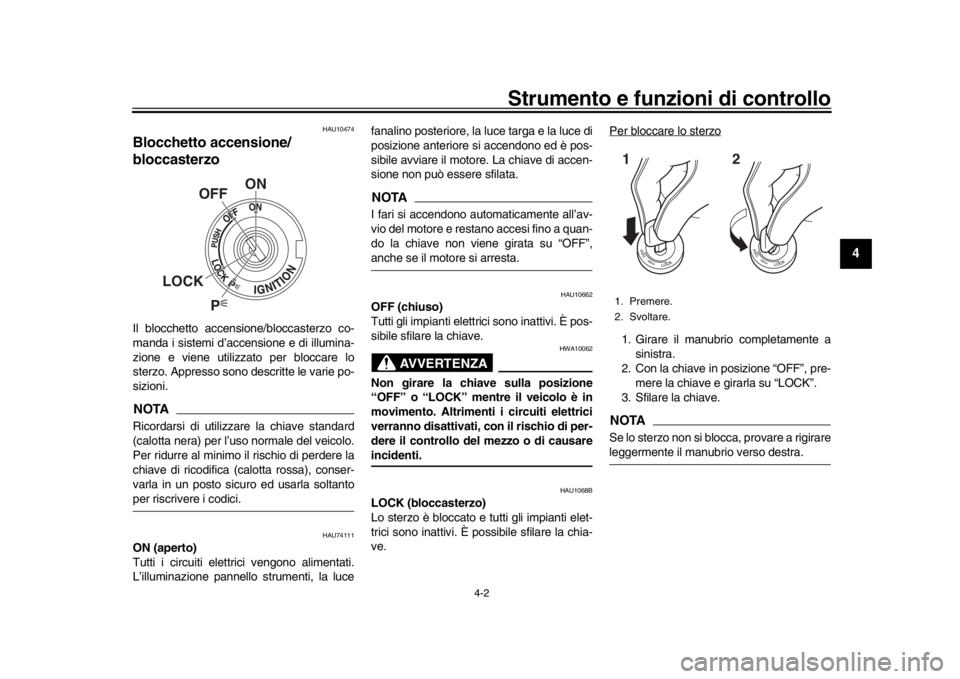YAMAHA MT-10 2019  Manuale duso (in Italian) Strumento e funzioni di controllo
4-2
1
2
345
6
7
8
9
10
11
12
HAU10474
Blocchetto accensione/
bloccasterzoIl blocchetto accensione/bloccasterzo co-
manda i sistemi d’accensione e di illumina-
zione