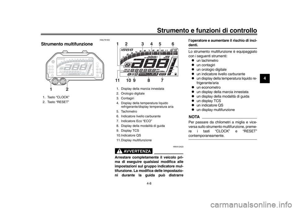 YAMAHA MT-10 2019  Manuale duso (in Italian) Strumento e funzioni di controllo
4-8
1
2
345
6
7
8
9
10
11
12
HAU79183
Strumento multifunzione
AVVERTENZA
HWA12423
Arrestare completamente il veicolo pri-
ma di eseguire qualsiasi modifica alle
impos