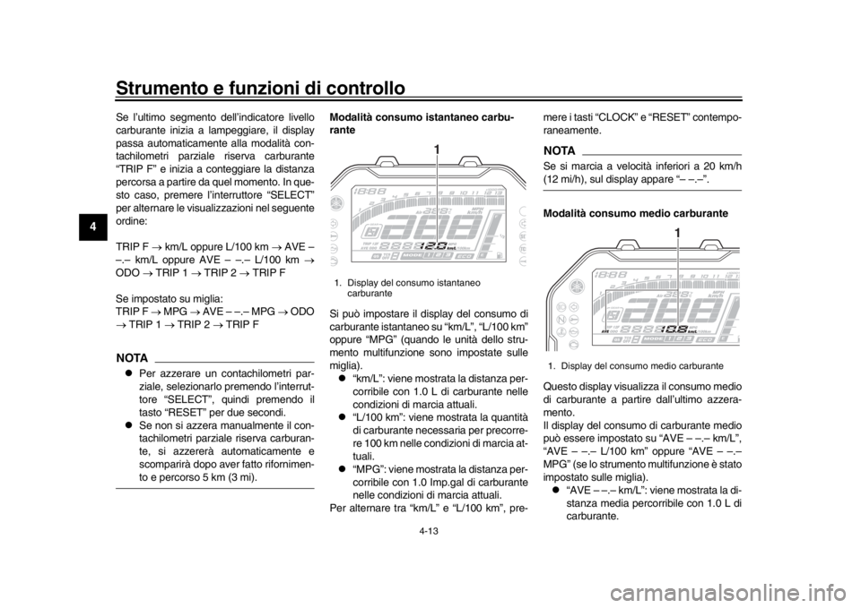 YAMAHA MT-10 2019  Manuale duso (in Italian) Strumento e funzioni di controllo
4-13
1
2
34
5
6
7
8
9
10
11
12
Se l’ultimo segmento dell’indicatore livello
carburante inizia a lampeggiare, il display
passa automaticamente  alla modalità con-