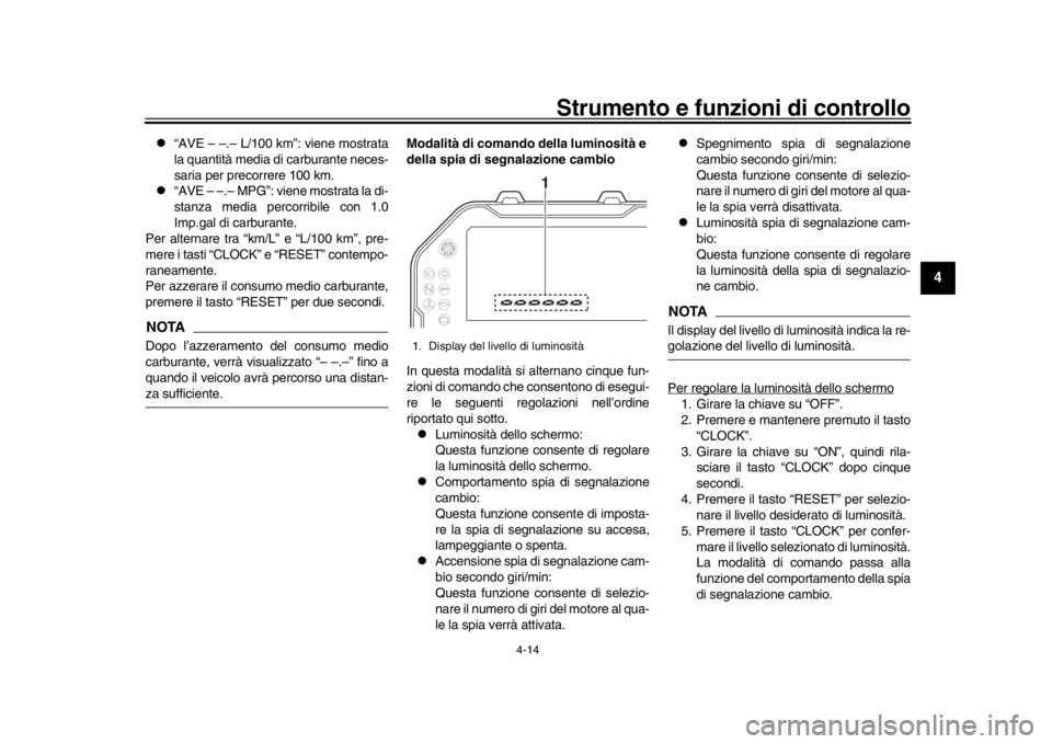 YAMAHA MT-10 2019  Manuale duso (in Italian) Strumento e funzioni di controllo
4-14
1
2
345
6
7
8
9
10
11
12
l
“AVE – –.– L/100 km”: viene mostrata
la quantità media di carburante neces-
saria per precorrere 100 km.
l
“AVE – –.�
