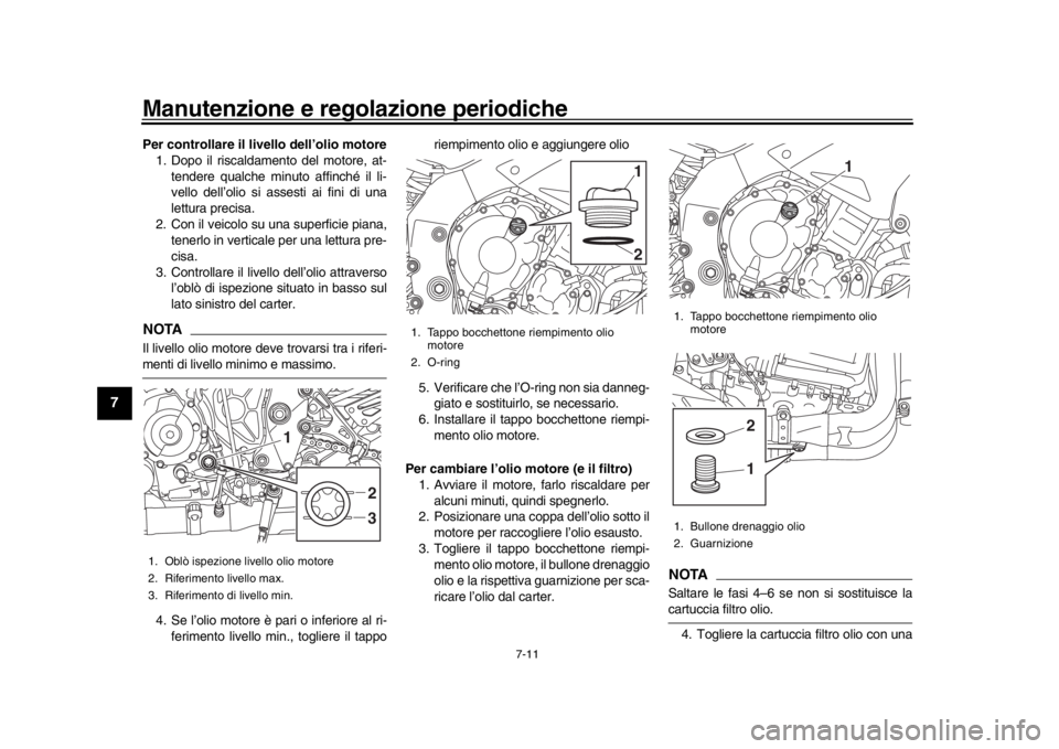 YAMAHA MT-10 2019 Manuale duso (in Italian) Manutenzione e regolazione periodiche
7-11
1
2
3
4
5
67
8
9
10
11
12
Per controllare il livello dell’olio motore 1. Dopo il riscaldamento del motore, at-
tendere qualche minuto affinché il li-
vell YAMAHA MT-10 2019 Manuale duso (in Italian) Manutenzione e regolazione periodiche
7-11
1
2
3
4
5
67
8
9
10
11
12
Per controllare il livello dell’olio motore 1. Dopo il riscaldamento del motore, at-
tendere qualche minuto affinché il li-
vell